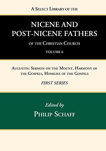 A Select Library of the Nicene and Post-Nicene Fathers of the Christian Church, First Series, Volume 6: Augustin: Sermon on the Mount, Harmony of the Gospels, Homilies of the Gospels