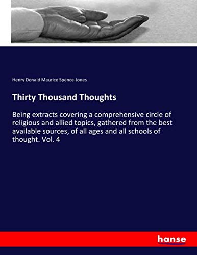 Thirty Thousand Thoughts: Being extracts covering a comprehensive circle of religious and allied topics, gathered from the best available sources, of all ages and all schools of thought. Vol. 4