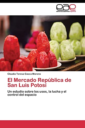 El Mercado República de San Luis Potosí: Un estudio sobre los usos, la lucha y el control del espacio