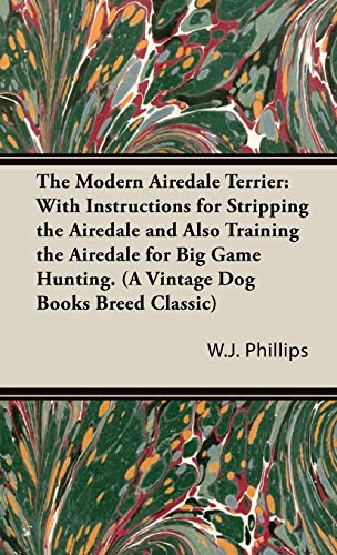 The Modern Airedale Terrier: With Instructions for Stripping the Airedale and Also Training the Airedale for Big Game Hunting. (A Vintage Dog Books Breed Classic)