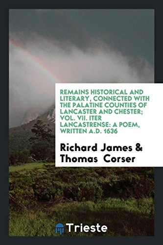 Remains Historical and Literary, Connected with the Palatine Counties of Lancaster and Chester; Vol. VII. Iter Lancastrense: A Poem, Written A.D. 1636