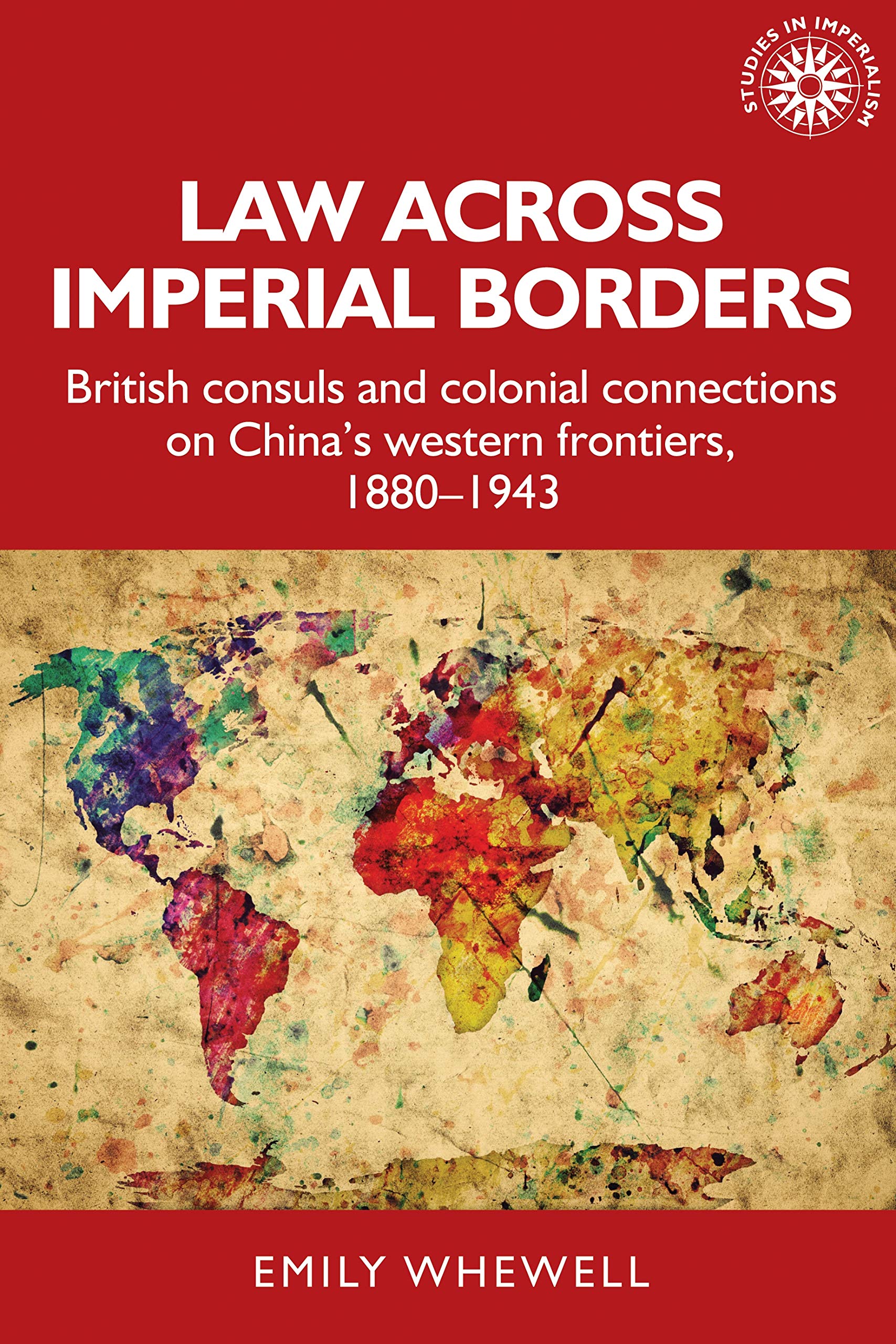 Law across imperial borders: British consuls and colonial connections on China's western frontiers, 1880-1943 (Studies in Imperialism, 180)