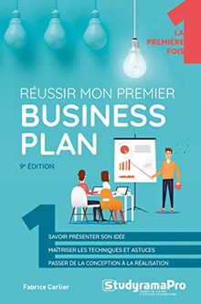 Réussir mon premier business plan : savoir présenter son idée, maîtriser les techniques et astuces, passer de la conception à la réalisation