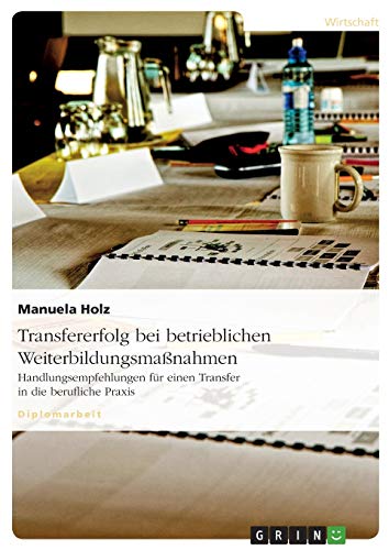Transfererfolg bei betrieblichen Weiterbildungsmaßnahmen: Handlungsempfehlungen für einen Transfer in die berufliche Praxis