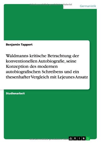 Waldmanns kritische Betrachtung der konventionellen Autobiografie, seine Konzeption des modernen autobiografischen Schreibens und ein thesenhafter Vergleich mit Lejeunes Ansatz