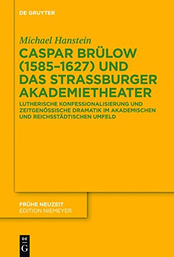 Caspar Brülow (1585-1627) und das Straßburger Akademietheater: Lutherische Konfessionalisierung und zeitgenössische Dramatik im akademischen und reichsstädtischen Umfeld (Frühe Neuzeit, Band 185)