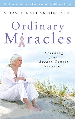 Ordinary Miracles: Learning from Breast Cancer Survivors (The Praeger Series on Contemporary Health and Living)