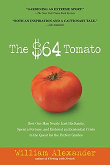 The $64 Tomato: How One Man Nearly Lost His Sanity, Spent a Fortune, and Endured an Existential Crisis in the Quest for the Perfect Garden