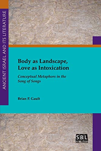 Body as Landscape, Love as Intoxication: Conceptual Metaphors in the Song of Songs (Ancient Israel and Its Literature, Band 36)