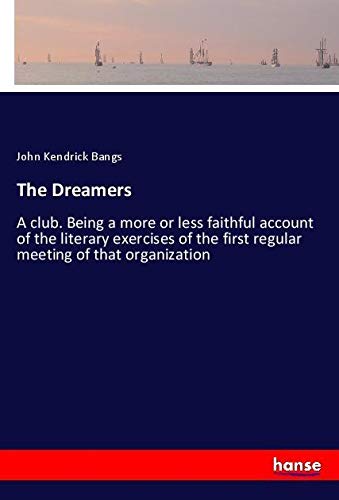 The Dreamers: A club. Being a more or less faithful account of the literary exercises of the first regular meeting of that organization
