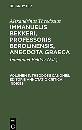 Immanuelis Bekkeri, Professoris Berolinensis, Anecdota Graeca, Volumen 3, Theodosii Canones. Editoris annotatio critica. Indices
