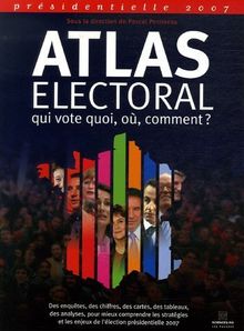 Atlas électoral : présidentielle 2007 : qui vote quoi, où, comment ?