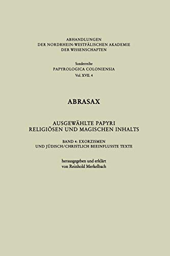 Abrasax Ausgewählte Papyri Religiösen und Magischen Inhalts: Band 4: Exorzismen und Jüdisch/Christlich Beeinflusste Texte (Abhandlungen der ... Akademie der Wissenschaften, 17, Band 17)