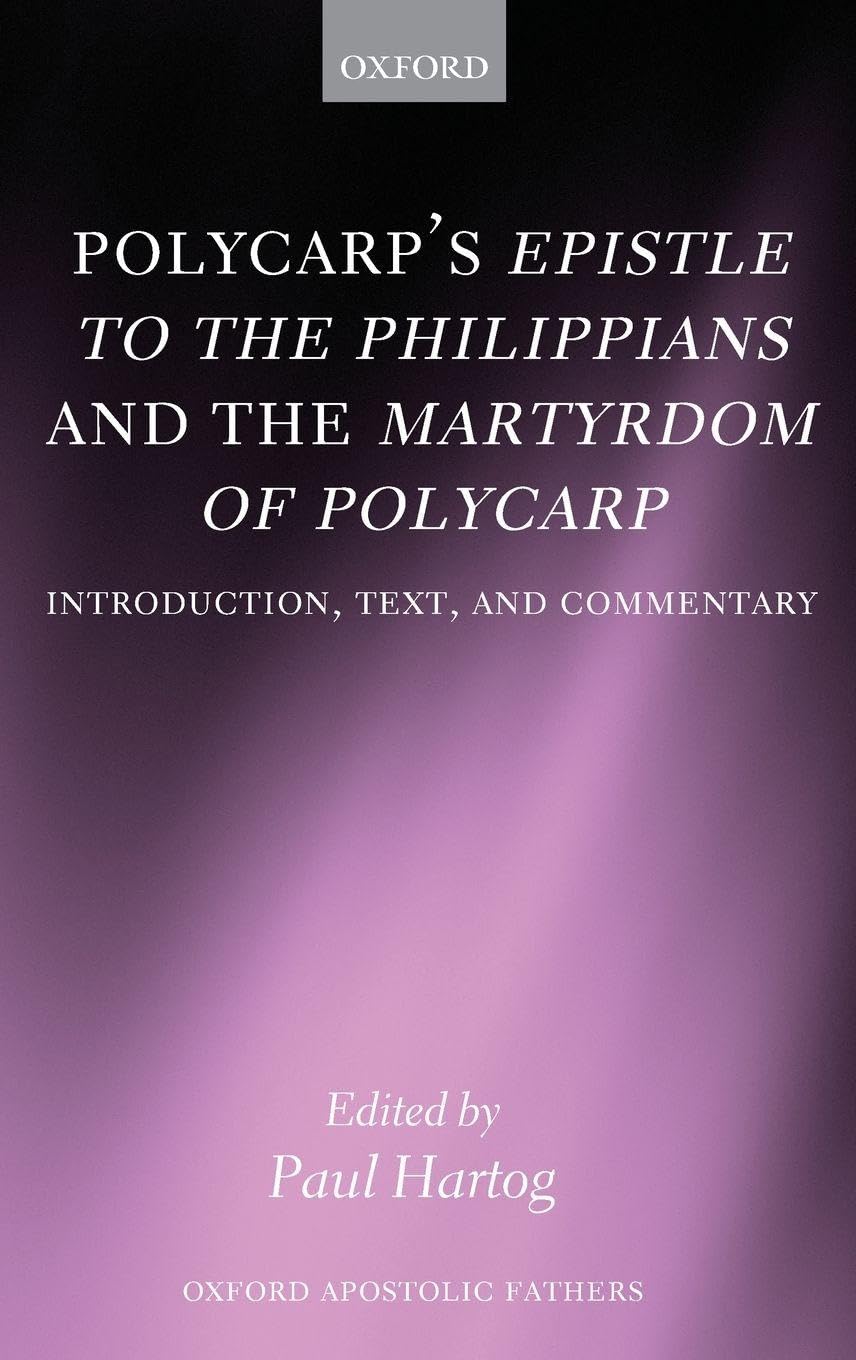 Polycarp's Epistle to the Philippians and the Martyrdom of Polycarp: Introduction, Text, and Commentary (Oxford Apostolic Fathers)