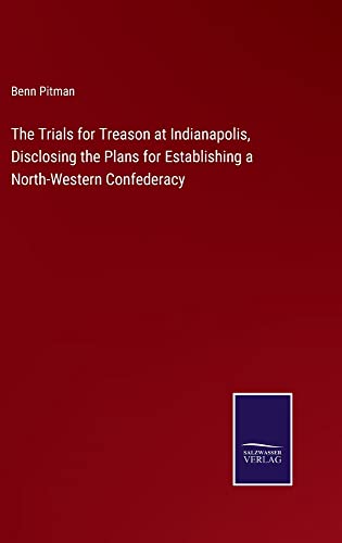 The Trials for Treason at Indianapolis, Disclosing the Plans for Establishing a North-Western Confederacy
