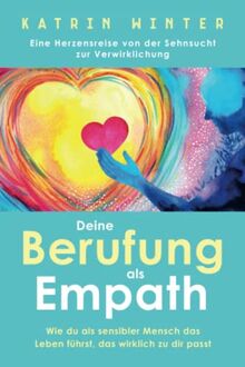 Deine Berufung als Empath: Wie du als sensibler Mensch das Leben führst, das wirklich zu dir passt. Eine Herzensreise von der Sehnsucht zur Verwirklichung