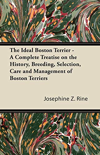 The Ideal Boston Terrier - A Complete Treatise on the History, Breeding, Selection, Care and Management of Boston Terriers