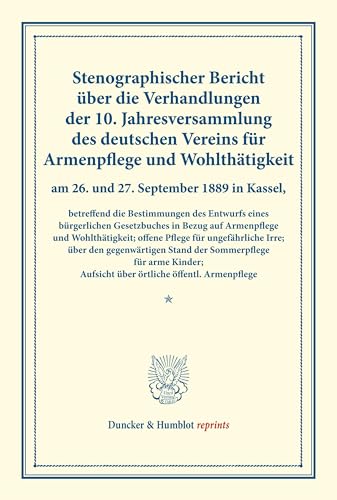 Stenographischer Bericht über die Verhandlungen der 10. Jahresversammlung des deutschen Vereins für Armenpflege und Wohlthätigkeit am 26. und 27. ... 9). (Duncker & Humblot reprints, Band 9)