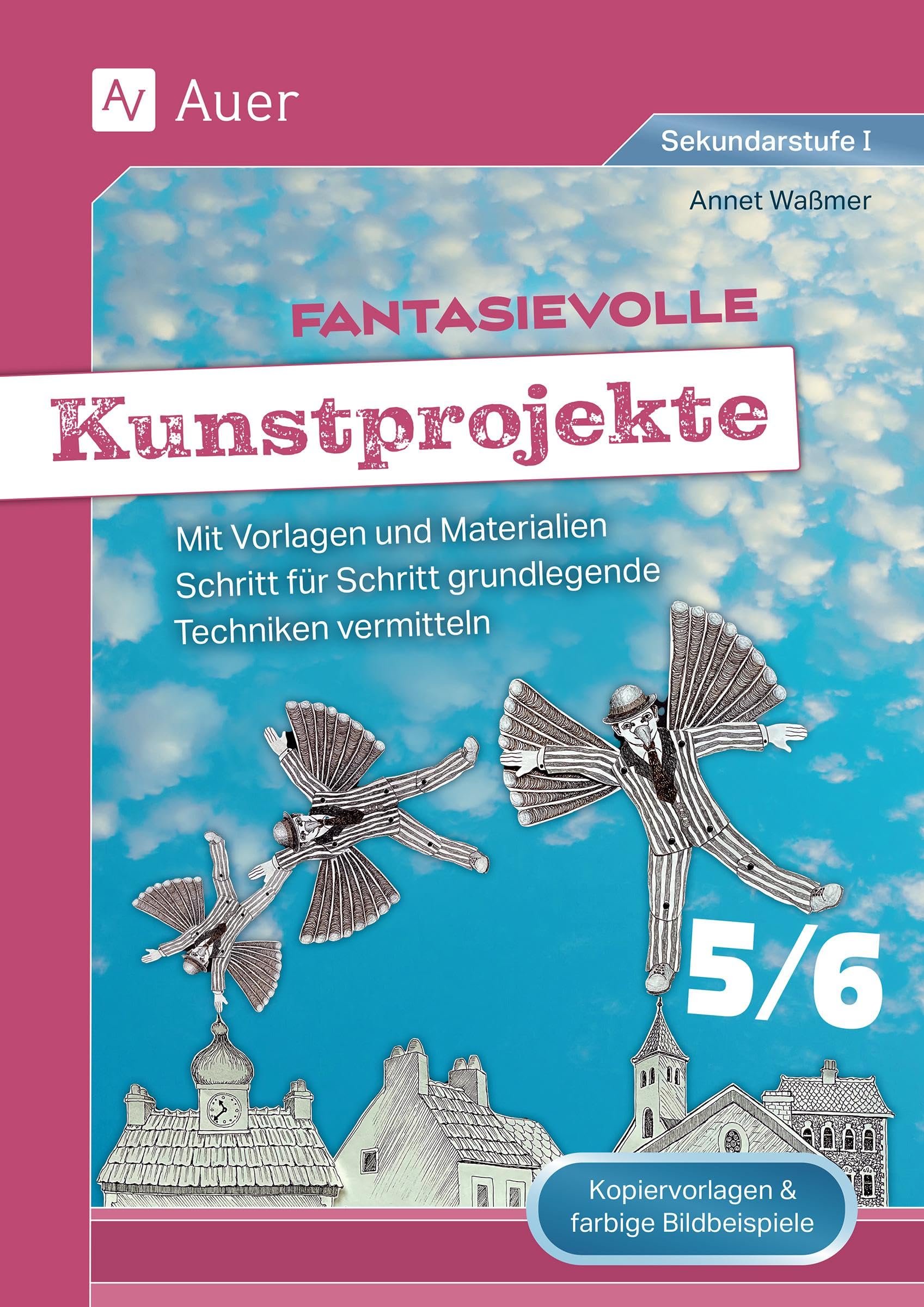 Fantasievolle Kunstprojekte 5-6: Mit Vorlagen und Materialien Schritt für Schritt grundlegende Techniken vermitteln (5. und 6. Klasse)