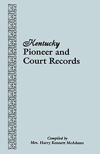 Kentucky Pioneer and Court Records: Abstracts of Early Wills, Deeds, and Marriages from Court Houses and Records of Old Bibles, Churches, Grave Yards, ... : Genealogical Material Collected from