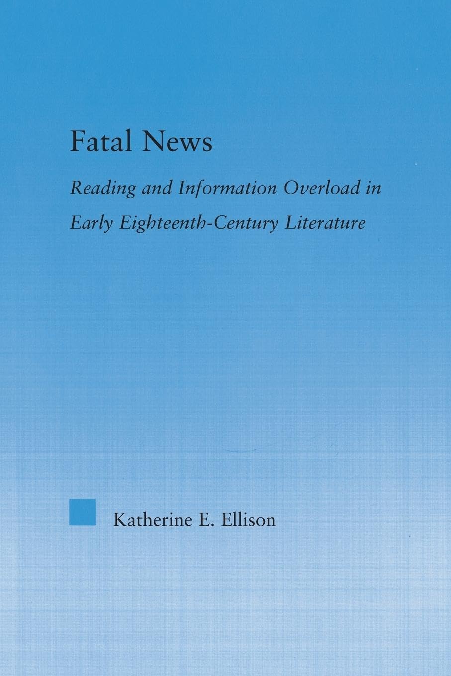 The Fatal News: Reading and Information Overload in Early Eighteenth-Century Literature (Literary Criticism and Cultural Theory)