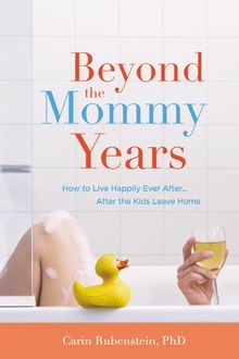 Beyond the Mommy Years: How to Live Happily Ever After...After the Kids Leave Home: Empty Nest, Full Life