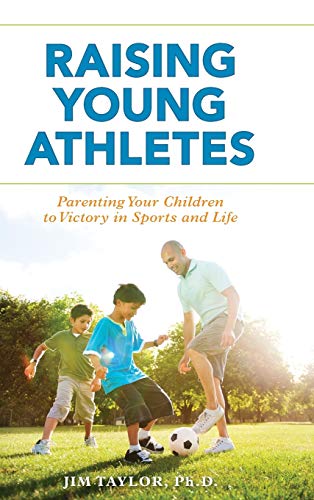 Raising Young Athletes: Parenting Your Children to Victory in Sports and Life