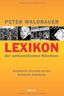 Lexikon der antisemitischen Klischees: Antijüdische Vorurteile und ihre historische Entstehung