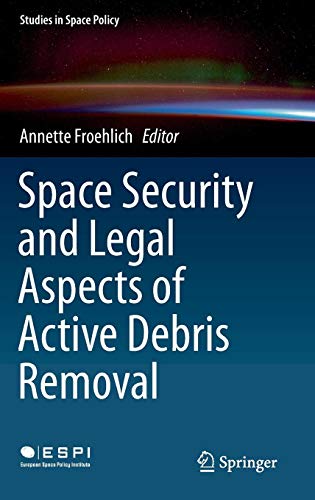 Space Security and Legal Aspects of Active Debris Removal (Studies in Space Policy, Band 16)