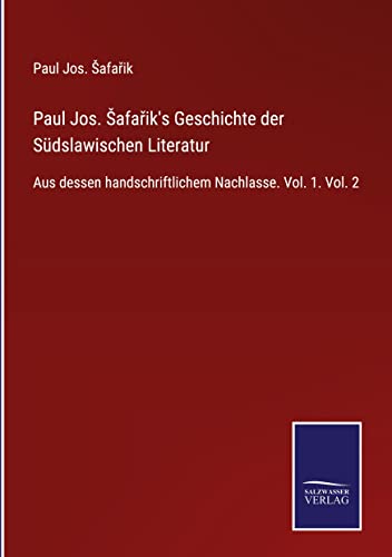 Paul Jos. ¿afa¿ik's Geschichte der Südslawischen Literatur: Aus dessen handschriftlichem Nachlasse. Vol. 1. Vol. 2