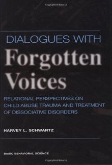 Dialogues With Forgotten Voices: Relational Perspectives On Child Abuse Trauma And The Treatment Of Severe Dissociative Disorders