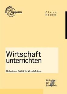 Wirtschaft unterrichten: Methodik und Didaktik der Wirtschaftslehre