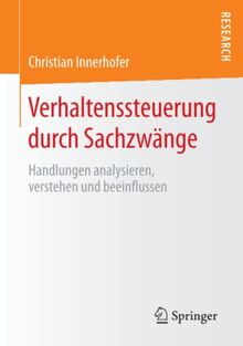 Verhaltenssteuerung durch Sachzwänge: Handlungen analysieren, verstehen und beeinflussen
