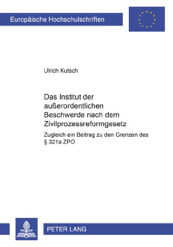 Das Institut der außerordentlichen Beschwerde nach dem Zivilprozessreformgesetz: Zugleich ein Beitrag zu den Grenzen des § 321a ZPO (Europäische Hochschulschriften - Reihe II)