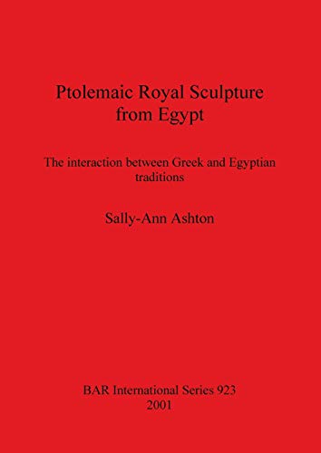 Ptolemaic Royal Sculpture from Egypt: The interaction between Greek and Egyptian traditions (British Archaeological Reports, Band 923)