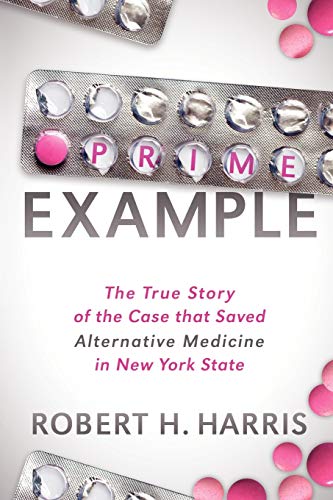 Robert H. Harris Prime Example, The True Story Of The Case That Saved Alternative Medicine In New York State