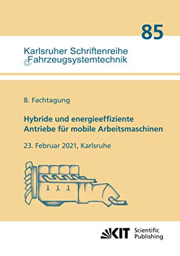 Hybride und energieeffiziente Antriebe für mobile Arbeitsmaschinen : 8. Fachtagung, 23. Februar 2021, Karlsruhe (Karlsruher Schriftenreihe Fahrzeugsystemtechnik / Institut für Fahrzeugsystemtechnik)