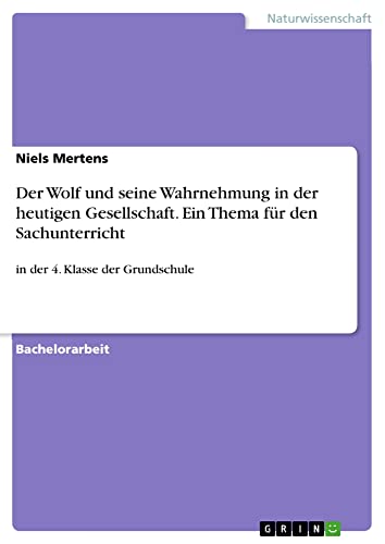 Der Wolf und seine Wahrnehmung in der heutigen Gesellschaft. Ein Thema für den Sachunterricht: in der 4. Klasse der Grundschule