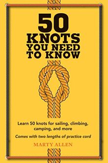 50 Knots You Need to Know: Learn 50 Knots for Sailing, Climbing, Camping, and More