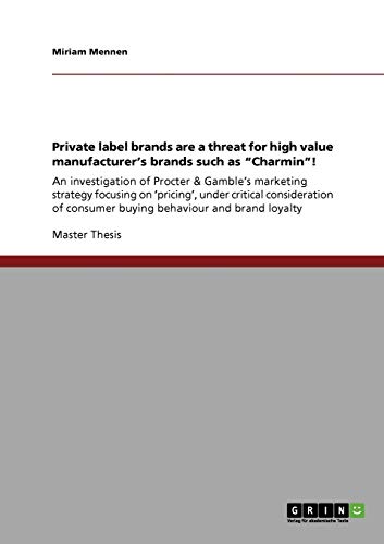 Private label brands are a threat for high value manufacturer's brands such as Charmin!: An investigation of Procter & Gamble's marketing strategy ... consumer buying behaviour and brand loyalty
