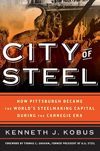 City of Steel: How Pittsburgh Became the World¿s Steelmaking Capital during the Carnegie Era