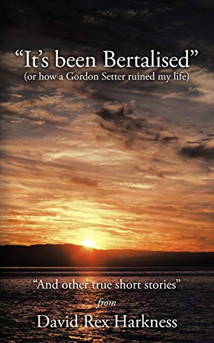 It's Been Bertalised: (or how a Gordon Setter ruined my life) And other true short stories