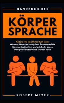 Handbuch der Körpersprache: Andere wie ein offenes Buch lesen - Wie man Menschen analysiert, ihre nonverbale Kommunikation liest und sich leicht gegen Manipulationstechniken wehren kann