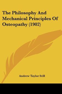 The Philosophy And Mechanical Principles Of Osteopathy (1902)