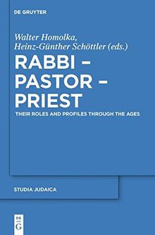 Rabbi - Pastor - Priest: Their Roles and Profiles Through the Ages (Studia Judaica, Band 64)