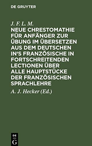 Neue Chrestomathie für Anfänger zur Übung im Übersetzen aus dem deutschen in's Französische in fortschreitenden Lectionen über alle Hauptstücke der französischen Sprachlehre
