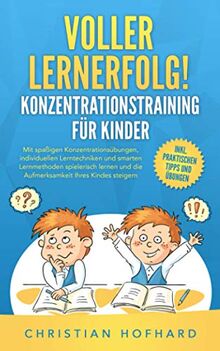 Voller Lernerfolg! KONZENTRATIONSTRAINING FÜR KINDER: Mit spaßigen Konzentrationsübungen und smarten Lerntechniken und Lernmethoden spielerisch lernen und die Konzentration Ihres Kindes fördern