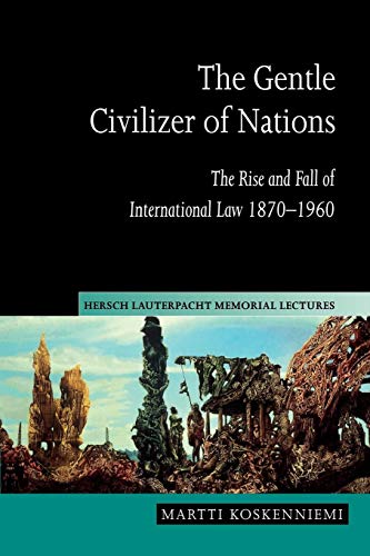 The Gentle Civilizer of Nations: The Rise and Fall of International Law 1870–1960 (Hersch Lauterpacht Memorial Lectures, Band 14)