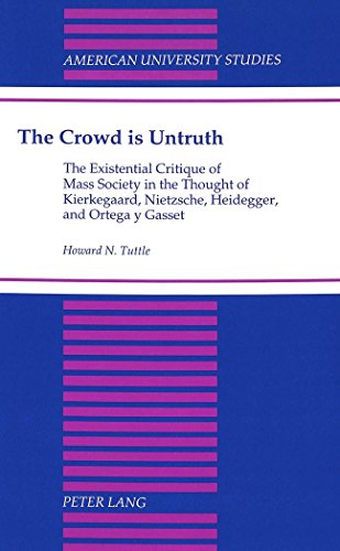 The Crowd is Untruth: The Existential Critique of Mass Society in the Thought of Kierkegaard, Nietzsche, Heidegger, and Ortega y Gasset (American University Studies)