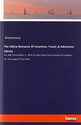 The Aldine Romance Of Invention, Travel, & Adventure Library: No. 008: Frank Reade, Jr., With His New Steam Horse Among The Cowboys; Or, The League Of The Plains